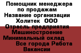 Помощник менеджера по продажам › Название организации ­ Холитек, ООО › Отрасль предприятия ­ Машиностроение › Минимальный оклад ­ 20 000 - Все города Работа » Вакансии   